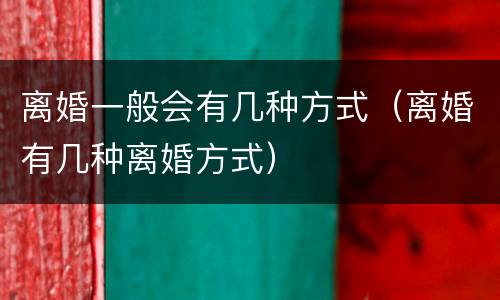离婚一般会有几种方式（离婚有几种离婚方式）