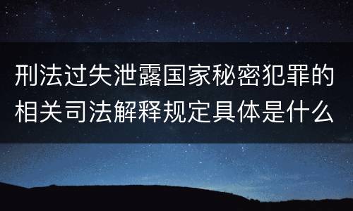 刑法过失泄露国家秘密犯罪的相关司法解释规定具体是什么