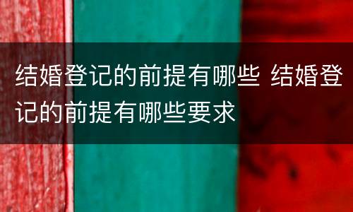 结婚登记的前提有哪些 结婚登记的前提有哪些要求