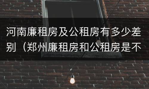 河南廉租房及公租房有多少差别（郑州廉租房和公租房是不是一样）