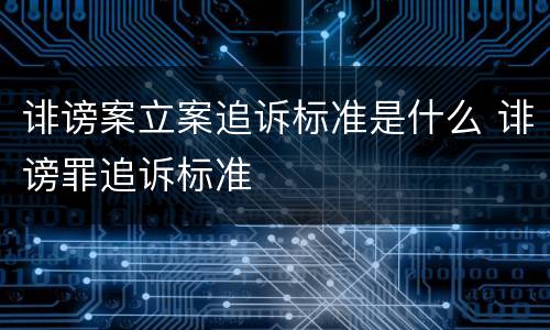 诽谤案立案追诉标准是什么 诽谤罪追诉标准