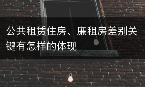 公共租赁住房、廉租房差别关键有怎样的体现