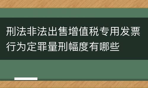 刑法非法出售增值税专用发票行为定罪量刑幅度有哪些