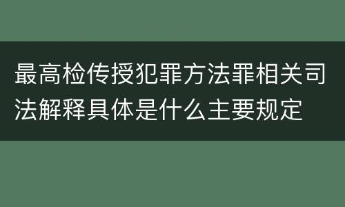 最高检传授犯罪方法罪相关司法解释具体是什么主要规定