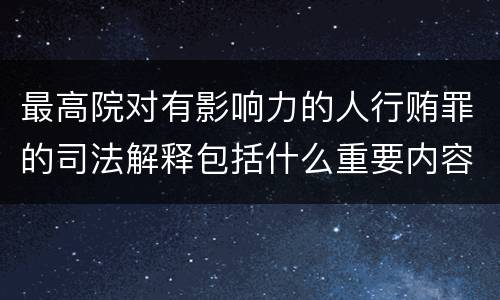 最高院对有影响力的人行贿罪的司法解释包括什么重要内容