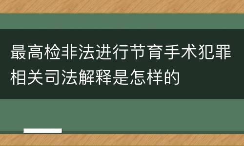 最高检非法进行节育手术犯罪相关司法解释是怎样的