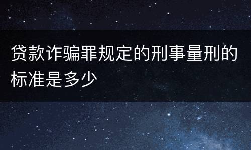 贷款诈骗罪规定的刑事量刑的标准是多少