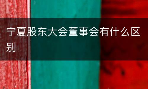 宁夏股东大会董事会有什么区别