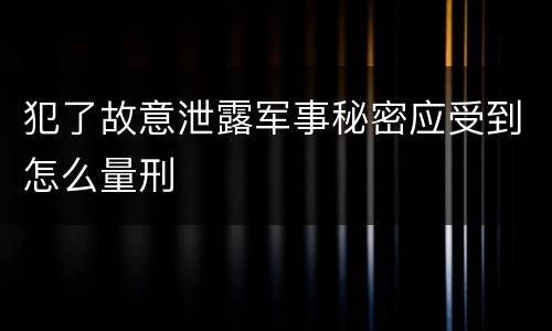 犯了故意泄露军事秘密应受到怎么量刑