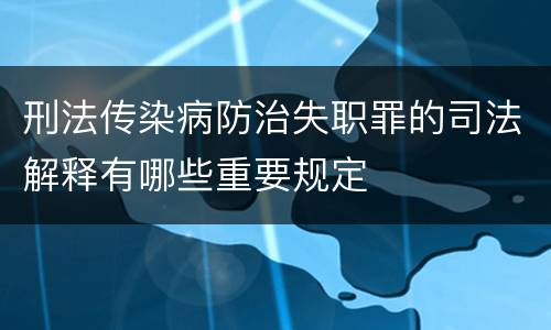 刑法传染病防治失职罪的司法解释有哪些重要规定