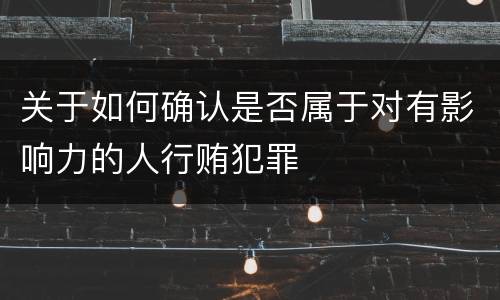 关于如何确认是否属于对有影响力的人行贿犯罪