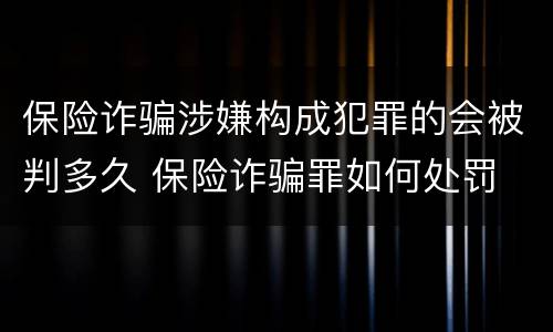 保险诈骗涉嫌构成犯罪的会被判多久 保险诈骗罪如何处罚