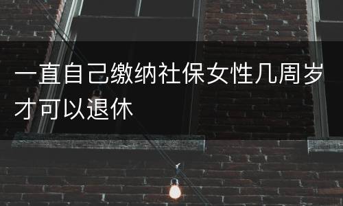 一直自己缴纳社保女性几周岁才可以退休