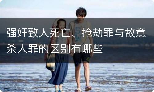 强奸致人死亡、抢劫罪与故意杀人罪的区别有哪些