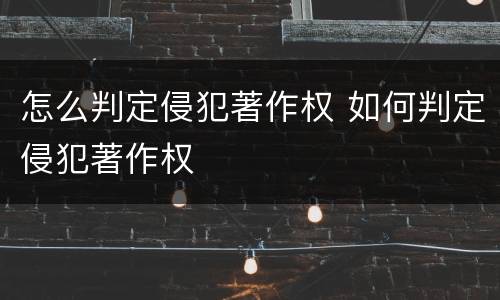 怎么判定侵犯著作权 如何判定侵犯著作权