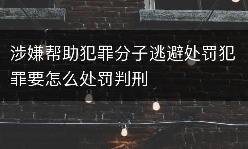 涉嫌帮助犯罪分子逃避处罚犯罪要怎么处罚判刑