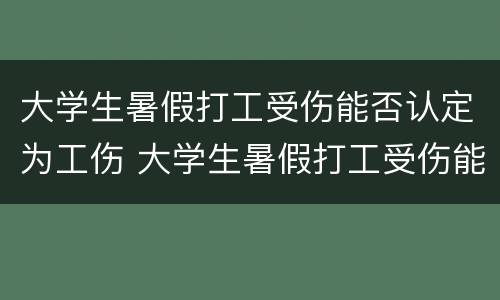 大学生暑假打工受伤能否认定为工伤 大学生暑假打工受伤能否认定为工伤事故