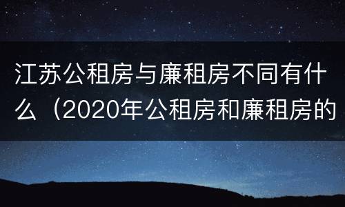 江苏公租房与廉租房不同有什么（2020年公租房和廉租房的区别）