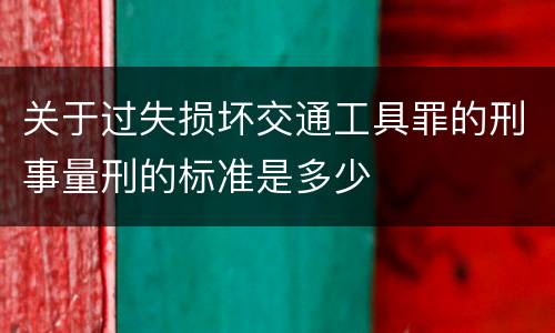 关于过失损坏交通工具罪的刑事量刑的标准是多少