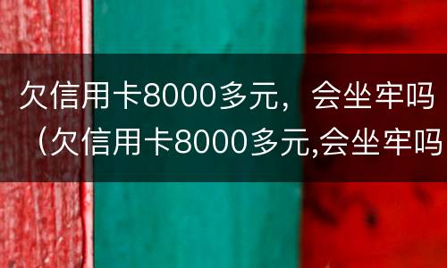 欠信用卡8000多元，会坐牢吗（欠信用卡8000多元,会坐牢吗）