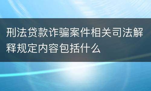 刑法贷款诈骗案件相关司法解释规定内容包括什么