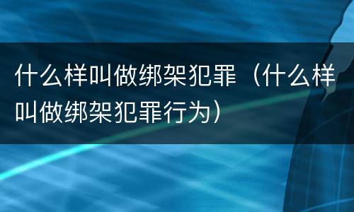 什么样叫做绑架犯罪（什么样叫做绑架犯罪行为）