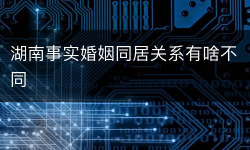 湖南事实婚姻同居关系有啥不同