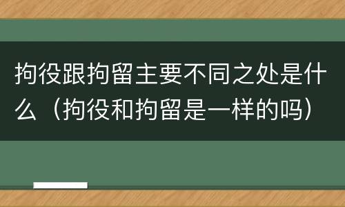 拘役跟拘留主要不同之处是什么（拘役和拘留是一样的吗）