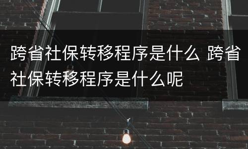 跨省社保转移程序是什么 跨省社保转移程序是什么呢