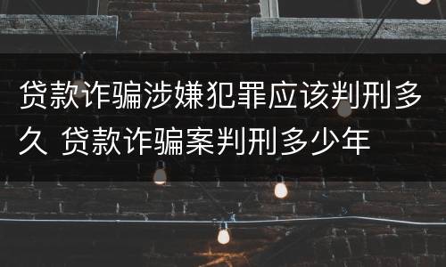 贷款诈骗涉嫌犯罪应该判刑多久 贷款诈骗案判刑多少年