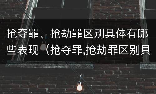 抢夺罪、抢劫罪区别具体有哪些表现（抢夺罪,抢劫罪区别具体有哪些表现手段）