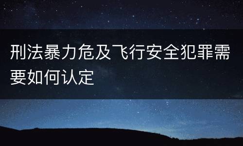 刑法暴力危及飞行安全犯罪需要如何认定