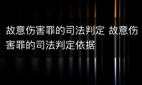 故意伤害罪的司法判定 故意伤害罪的司法判定依据