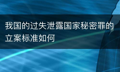 我国的过失泄露国家秘密罪的立案标准如何