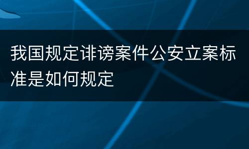 我国规定诽谤案件公安立案标准是如何规定