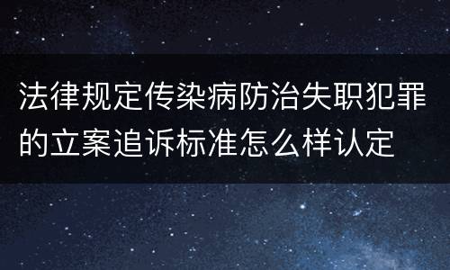 法律规定传染病防治失职犯罪的立案追诉标准怎么样认定