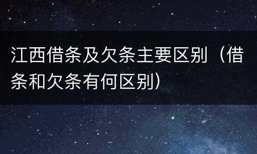 江西借条及欠条主要区别（借条和欠条有何区别）