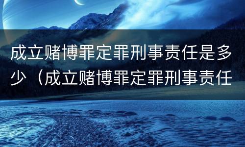成立赌博罪定罪刑事责任是多少（成立赌博罪定罪刑事责任是多少年）