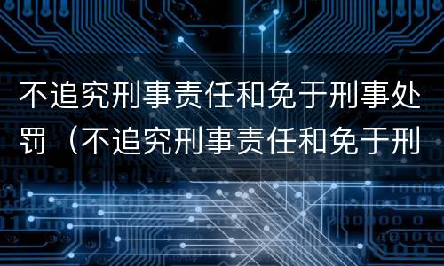 不追究刑事责任和免于刑事处罚（不追究刑事责任和免于刑事处罚的条件）