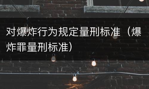 对爆炸行为规定量刑标准（爆炸罪量刑标准）