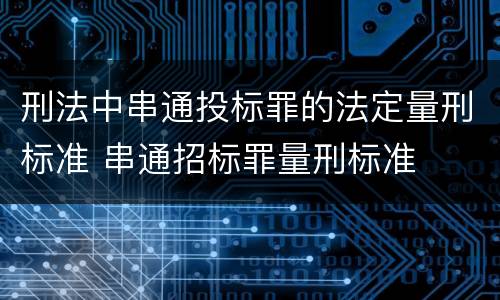 刑法中串通投标罪的法定量刑标准 串通招标罪量刑标准