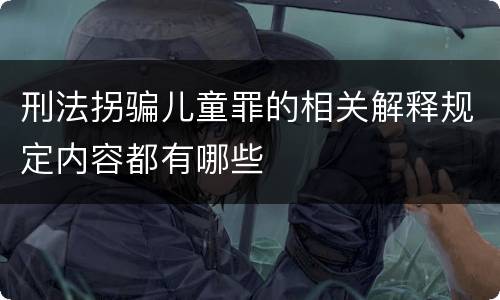 刑法拐骗儿童罪的相关解释规定内容都有哪些
