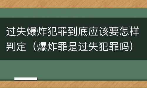 过失爆炸犯罪到底应该要怎样判定（爆炸罪是过失犯罪吗）