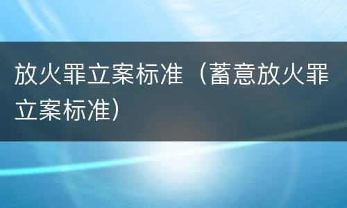 放火罪立案标准（蓄意放火罪立案标准）
