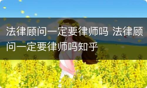 法律顾问一定要律师吗 法律顾问一定要律师吗知乎