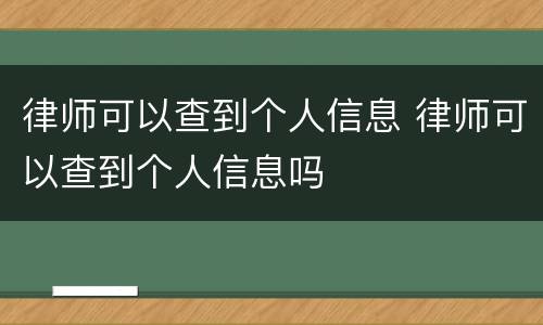律师可以查到个人信息 律师可以查到个人信息吗