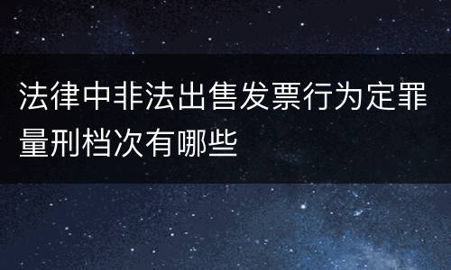 法律中非法出售发票行为定罪量刑档次有哪些