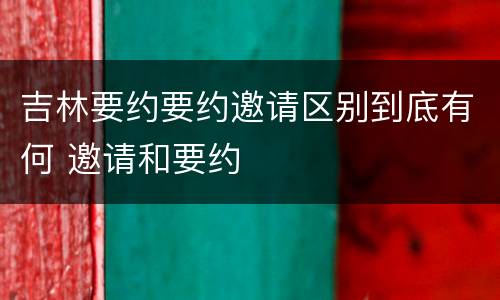 吉林要约要约邀请区别到底有何 邀请和要约