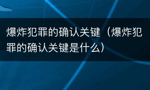 爆炸犯罪的确认关键（爆炸犯罪的确认关键是什么）