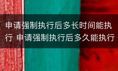 申请强制执行后多长时间能执行 申请强制执行后多久能执行